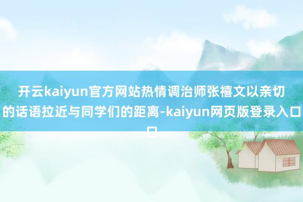 开云kaiyun官方网站　　热情调治师张禧文以亲切的话语拉近与同学们的距离-kaiyun网页版登录入口
