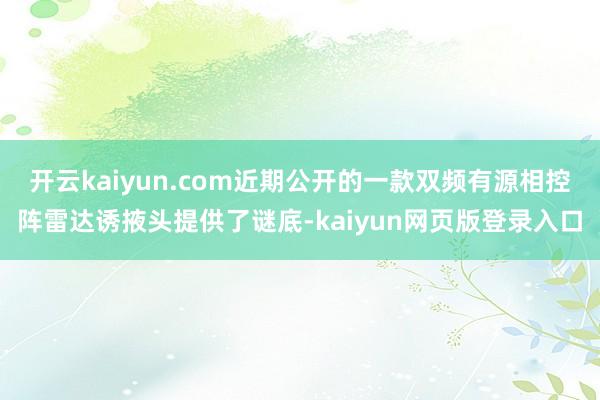 开云kaiyun.com近期公开的一款双频有源相控阵雷达诱掖头提供了谜底-kaiyun网页版登录入口