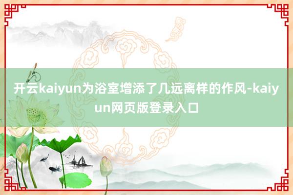开云kaiyun为浴室增添了几远离样的作风-kaiyun网页版登录入口