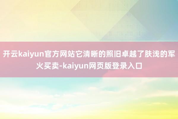 开云kaiyun官方网站它清晰的照旧卓越了肤浅的军火买卖-kaiyun网页版登录入口
