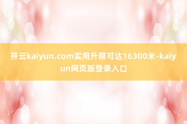 开云kaiyun.com实用升限可达16300米-kaiyun网页版登录入口
