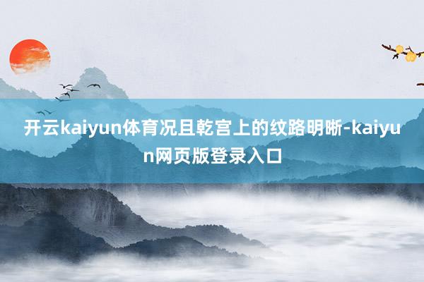 开云kaiyun体育况且乾宫上的纹路明晰-kaiyun网页版登录入口