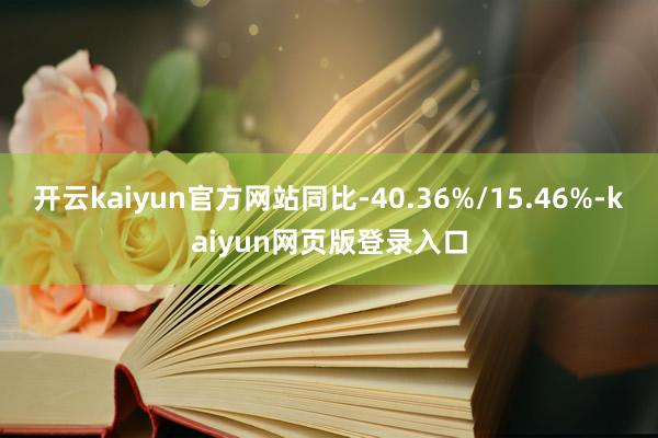 开云kaiyun官方网站同比-40.36%/15.46%-kaiyun网页版登录入口