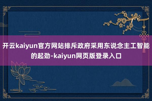 开云kaiyun官方网站排斥政府采用东说念主工智能的起劲-kaiyun网页版登录入口
