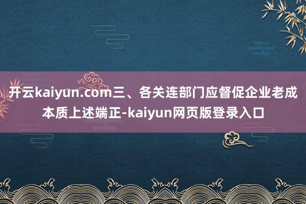 开云kaiyun.com三、各关连部门应督促企业老成本质上述端正-kaiyun网页版登录入口