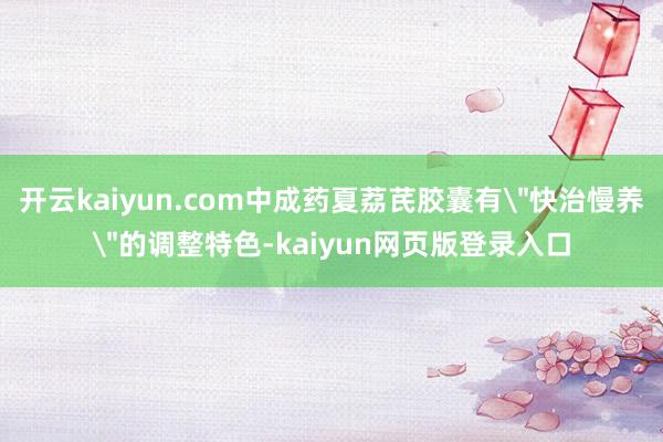 开云kaiyun.com中成药夏荔芪胶囊有