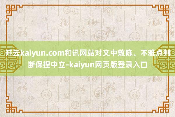 开云kaiyun.com和讯网站对文中敷陈、不雅点判断保捏中立-kaiyun网页版登录入口
