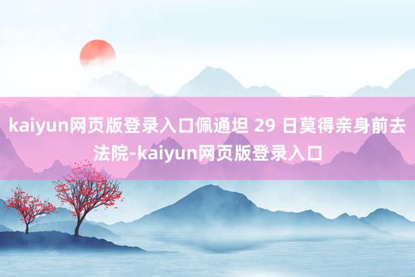 kaiyun网页版登录入口佩通坦 29 日莫得亲身前去法院-kaiyun网页版登录入口