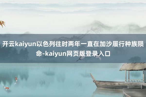 开云kaiyun以色列往时两年一直在加沙履行种族陨命-kaiyun网页版登录入口