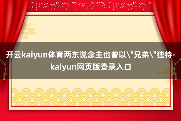 开云kaiyun体育两东说念主也曾以