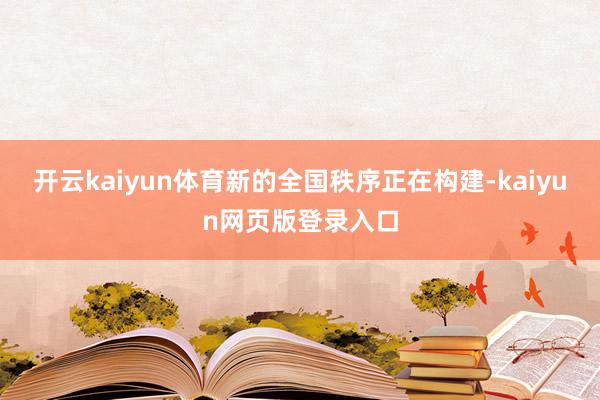 开云kaiyun体育新的全国秩序正在构建-kaiyun网页版登录入口