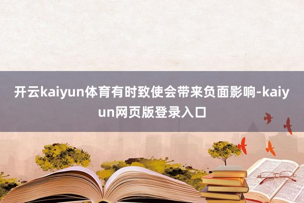 开云kaiyun体育有时致使会带来负面影响-kaiyun网页版登录入口