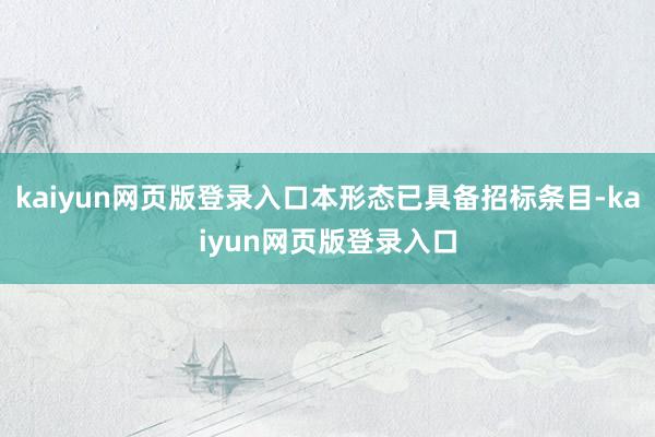 kaiyun网页版登录入口本形态已具备招标条目-kaiyun网页版登录入口