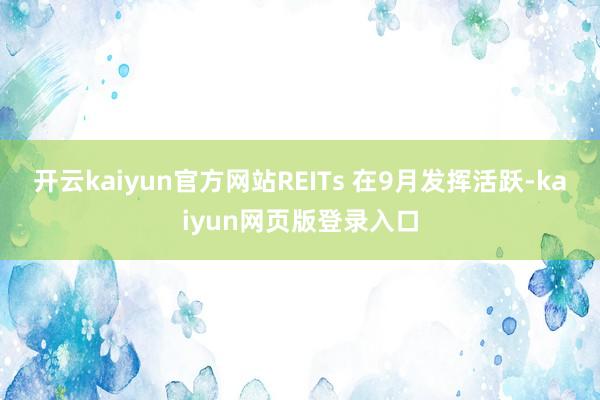 开云kaiyun官方网站REITs 在9月发挥活跃-kaiyun网页版登录入口