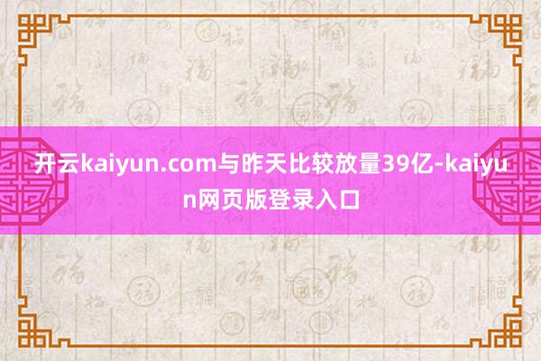 开云kaiyun.com与昨天比较放量39亿-kaiyun网页版登录入口