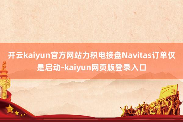 开云kaiyun官方网站力积电接盘Navitas订单仅是启动-kaiyun网页版登录入口