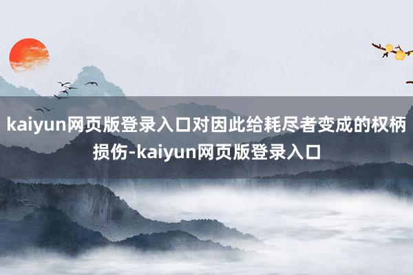 kaiyun网页版登录入口对因此给耗尽者变成的权柄损伤-kaiyun网页版登录入口