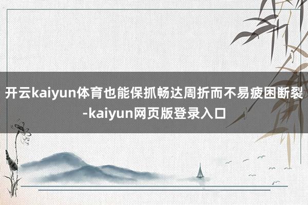 开云kaiyun体育也能保抓畅达周折而不易疲困断裂-kaiyun网页版登录入口