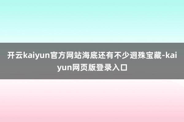 开云kaiyun官方网站海底还有不少迥殊宝藏-kaiyun网页版登录入口