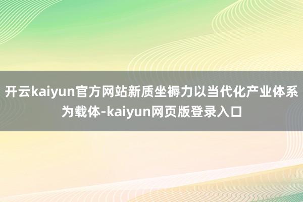 开云kaiyun官方网站新质坐褥力以当代化产业体系为载体-kaiyun网页版登录入口
