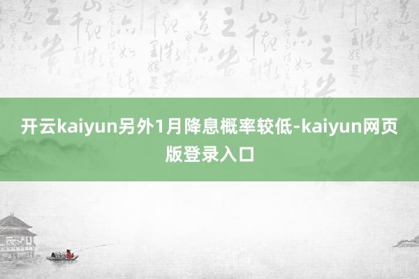开云kaiyun另外1月降息概率较低-kaiyun网页版登录入口