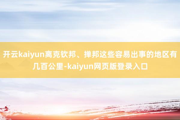 开云kaiyun离克钦邦、掸邦这些容易出事的地区有几百公里-kaiyun网页版登录入口