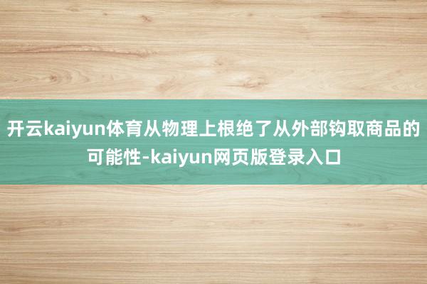 开云kaiyun体育从物理上根绝了从外部钩取商品的可能性-kaiyun网页版登录入口