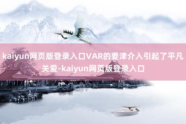kaiyun网页版登录入口VAR的要津介入引起了平凡关爱-kaiyun网页版登录入口